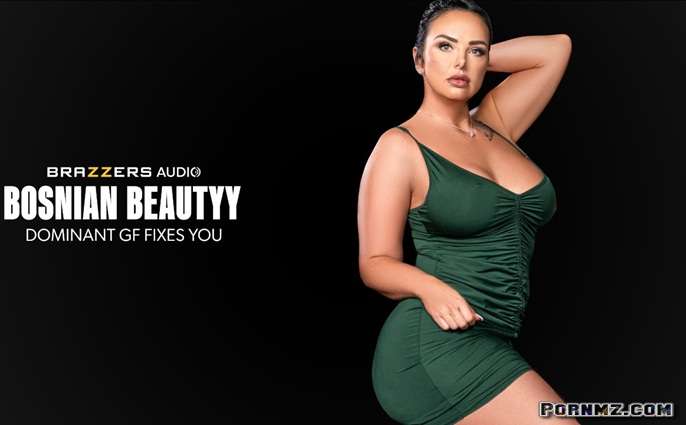 [Brazzers] Bosnian Beautyy – Dominant GF Fixes You